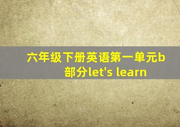 六年级下册英语第一单元b部分let's learn